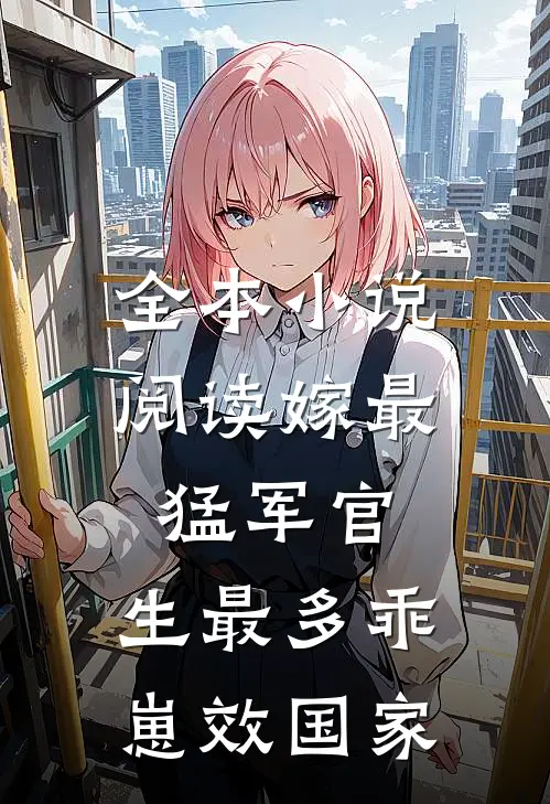 全本小说阅读嫁最猛军官，生最多乖崽效国家