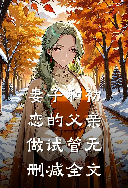 妻子和初恋的父亲做试管无删减全文