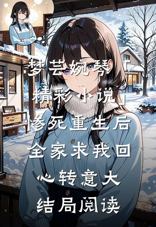 梦芸婉琴「精彩小说」惨死重生后，全家求我回心转意大结局阅读