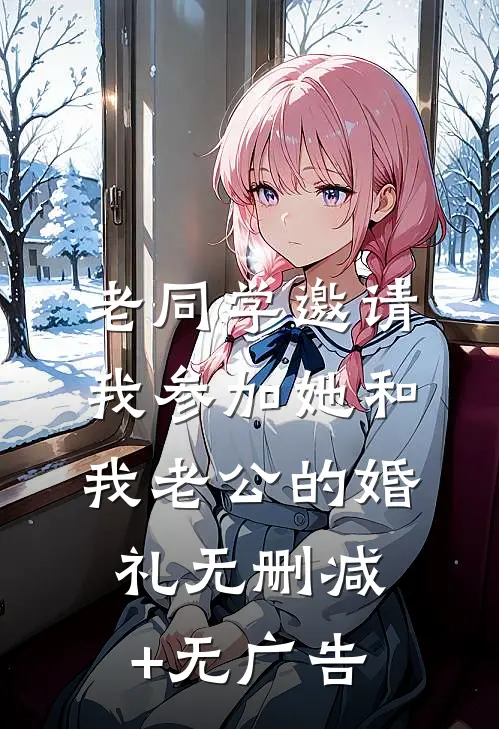 老同学邀请我参加她和我老公的婚礼无删减+无广告