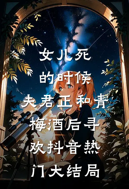 女儿死的时候，夫君正和青梅酒后寻欢抖音热门大结局