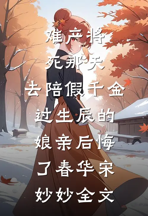 难产将死那天，去陪假千金过生辰的娘亲后悔了春华宋妙妙全文