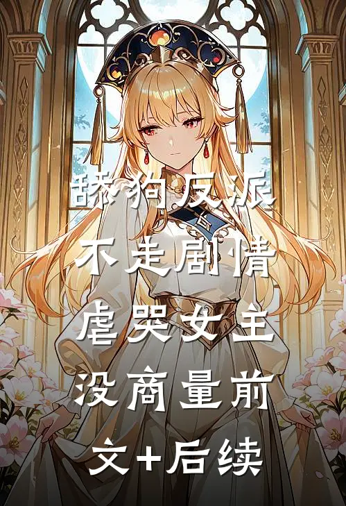 舔狗反派不走剧情，虐哭女主没商量前文+后续