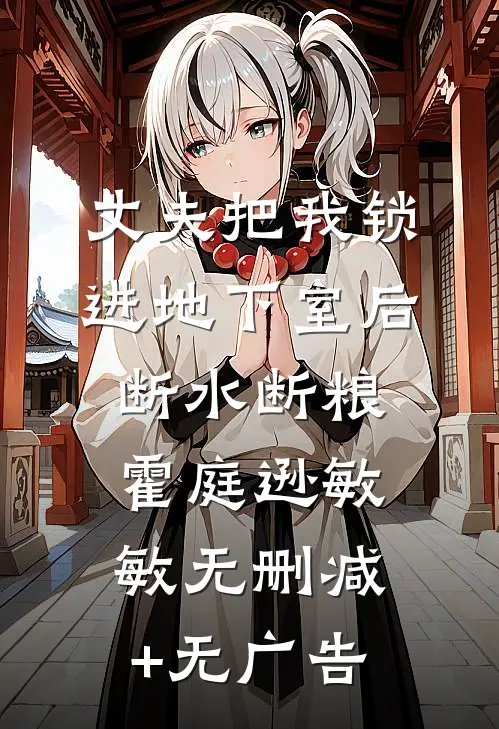 丈夫把我锁进地下室后，断水断粮霍庭逊敏敏无删减+无广告