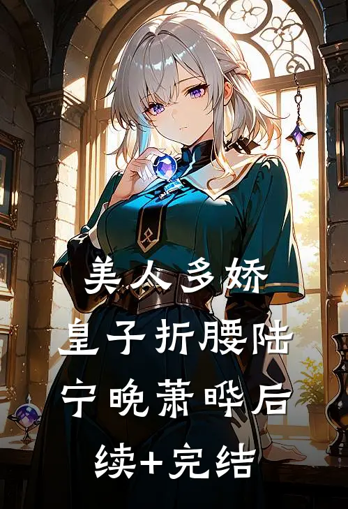 美人多娇，皇子折腰陆宁晚萧晔后续+完结