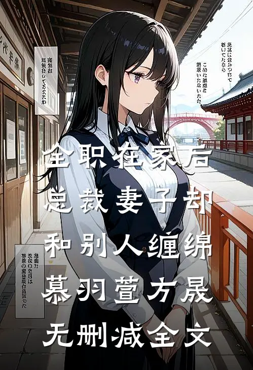 全职在家后，总裁妻子却和别人缠绵慕羽萱方晟无删减全文