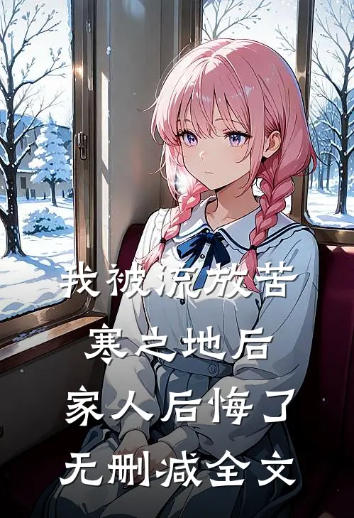 我被流放苦寒之地后，家人后悔了无删减全文