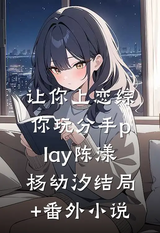 让你上恋综，你玩分手play陈漾杨幼汐结局+番外小说