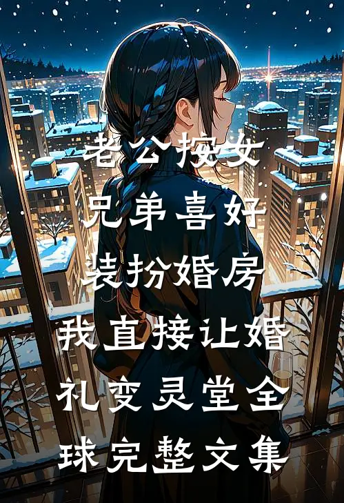 老公按女兄弟喜好装扮婚房，我直接让婚礼变灵堂全球完整文集