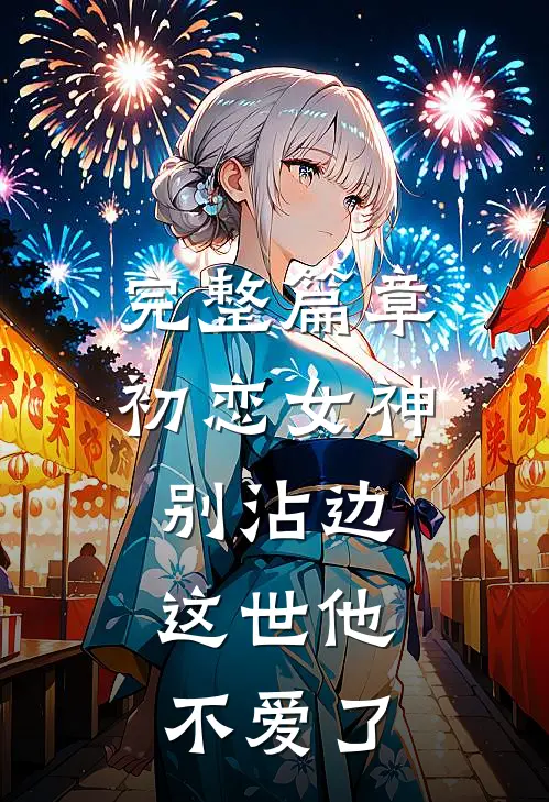 完整篇章初恋女神别沾边，这世他不爱了