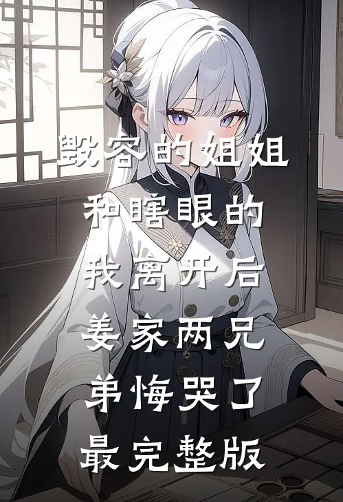 毁容的姐姐和瞎眼的我离开后，姜家两兄弟悔哭了最完整版