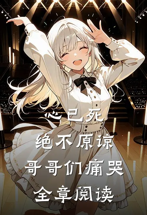 心已死，绝不原谅，哥哥们痛哭全章阅读