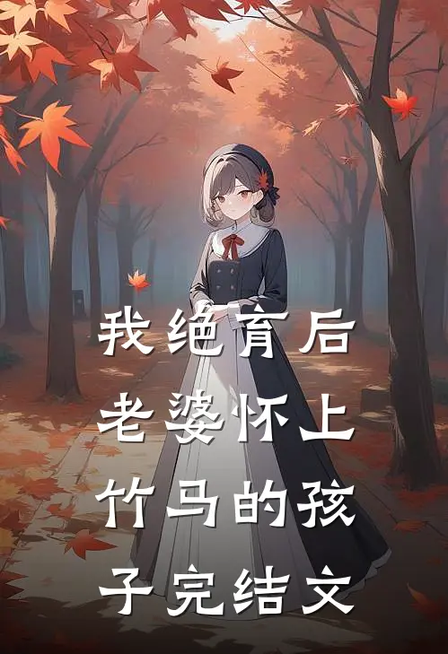 我绝育后，老婆怀上竹马的孩子完结文