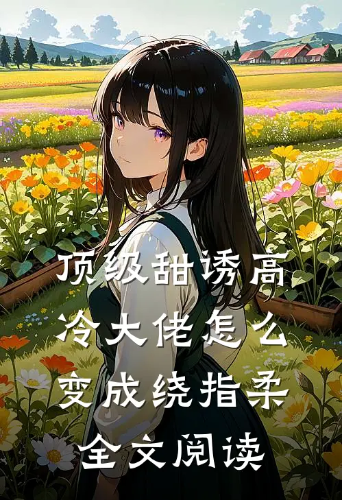 顶级甜诱高冷大佬怎么变成绕指柔全文阅读
