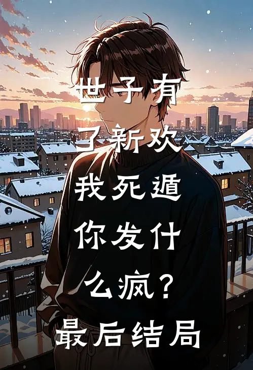 世子有了新欢，我死遁，你发什么疯？最后结局