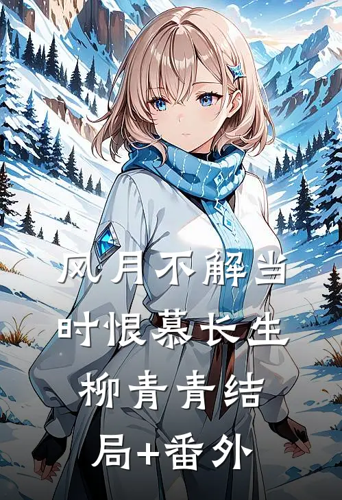 风月不解当时恨慕长生柳青青结局+番外