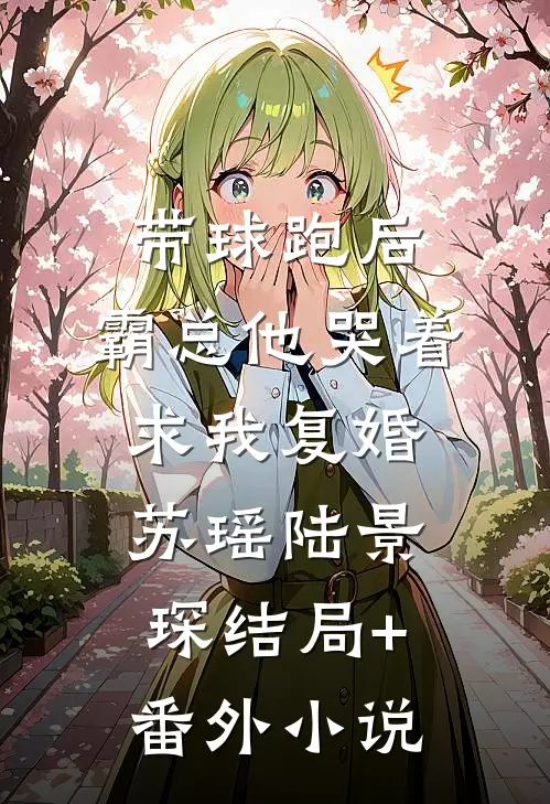 带球跑后，霸总他哭着求我复婚苏瑶陆景琛结局+番外小说