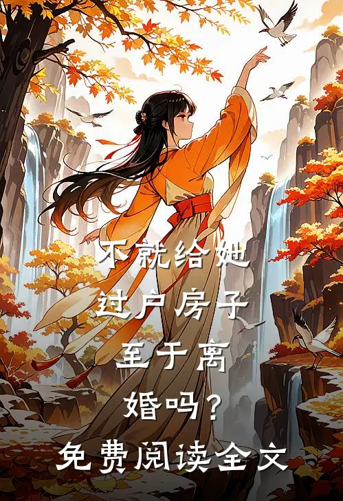 不就给她过户房子，至于离婚吗？免费阅读全文