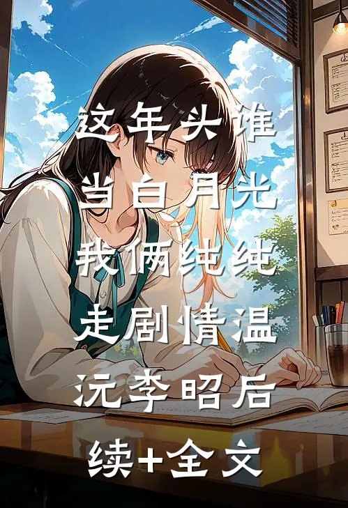这年头谁当白月光，我俩纯纯走剧情温沅李昭后续+全文