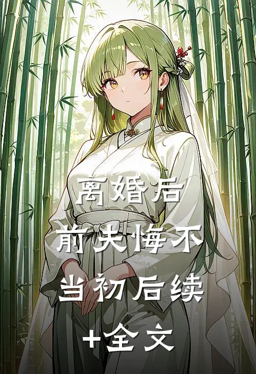 离婚后，前夫悔不当初后续+全文