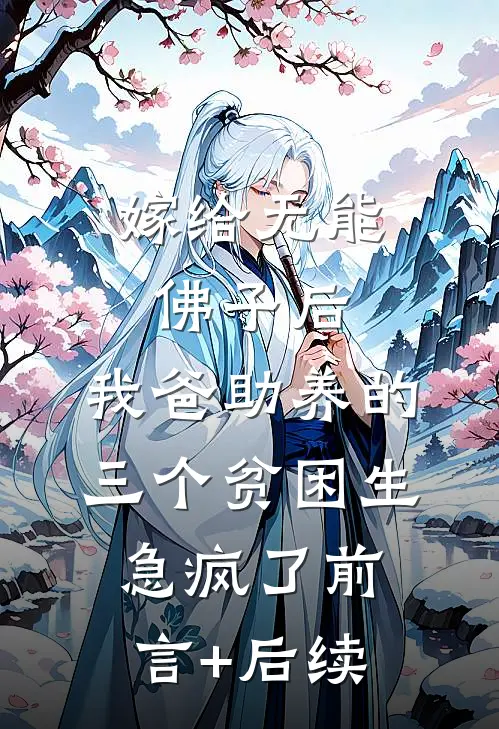 嫁给无能佛子后，我爸助养的三个贫困生急疯了前言+后续