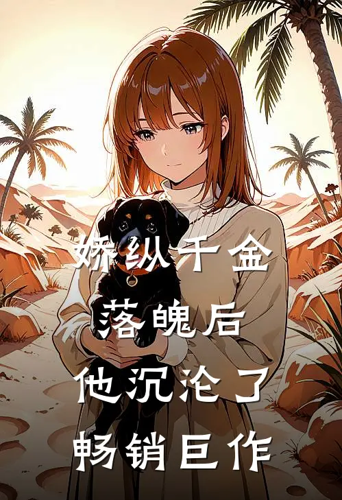 娇纵千金落魄后，他沉沦了畅销巨作