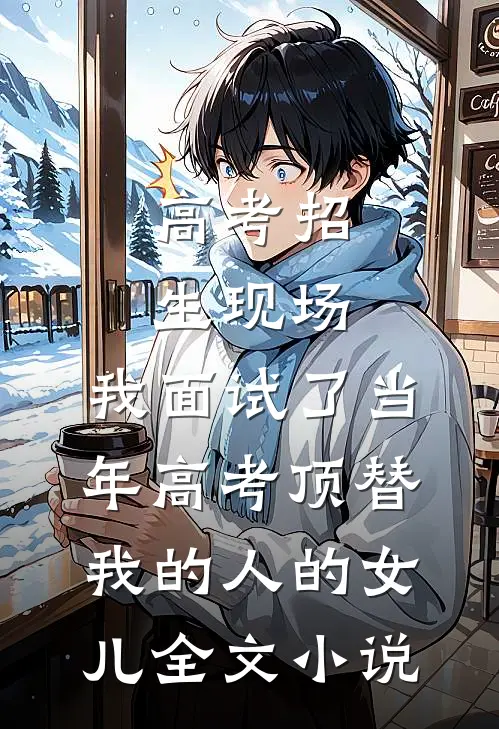 高考招生现场，我面试了当年高考顶替我的人的女儿全文小说