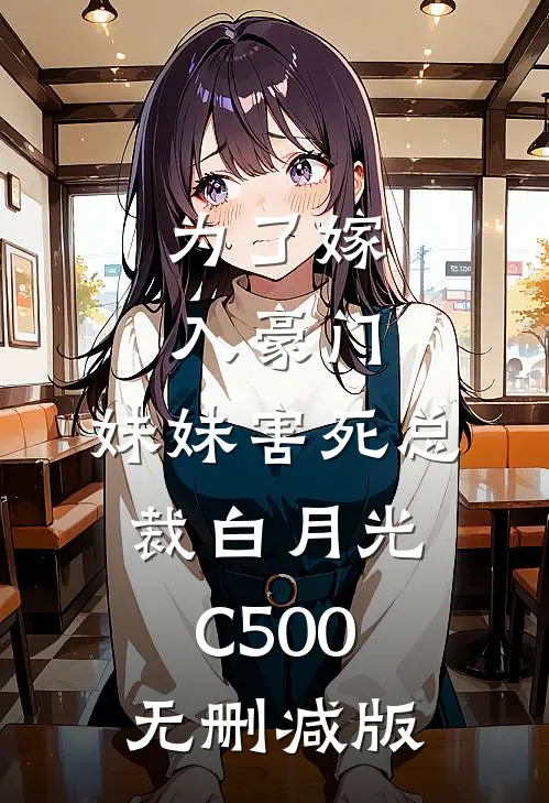 为了嫁入豪门，妹妹害死总裁白月光C500无删减版