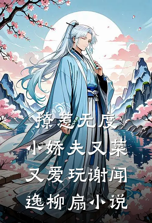 撩惹无度：小娇夫又菜又爱玩谢闻逸柳扇小说