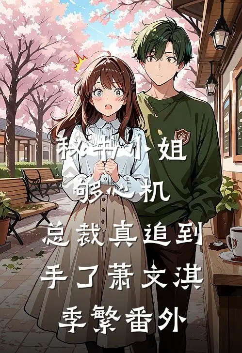秘书小姐够心机，总裁真追到手了萧文淇季繁 番外