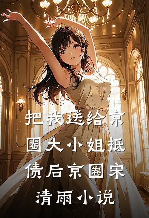 把我送给京圈大小姐抵债后京圈宋清雨小说