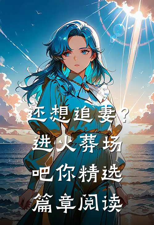 还想追妻？进火葬场吧你精选篇章阅读