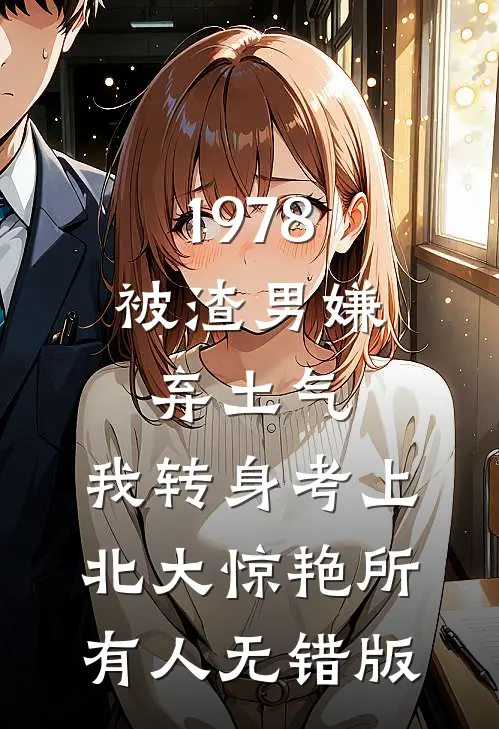 1978：被渣男嫌弃土气，我转身考上北大惊艳所有人无错版