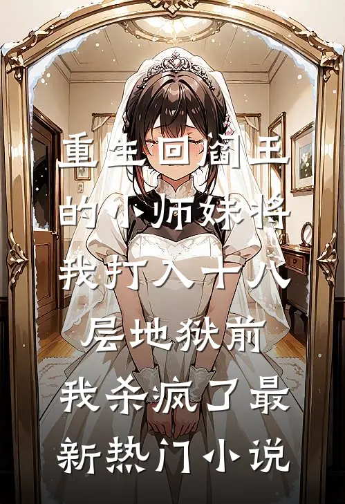 重生回阎王的小师妹将我打入十八层地狱前，我杀疯了最新热门小说