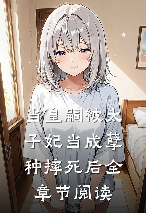 当皇嗣被太子妃当成孽种摔死后全章节阅读