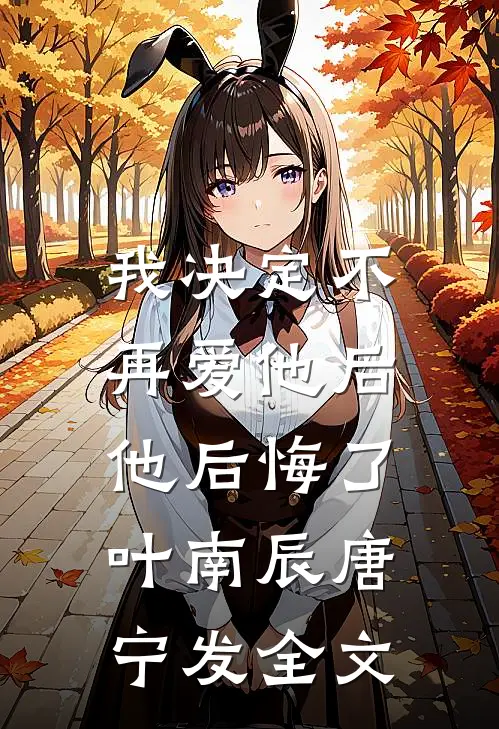我决定不再爱他后，他后悔了叶南辰唐宁发全文