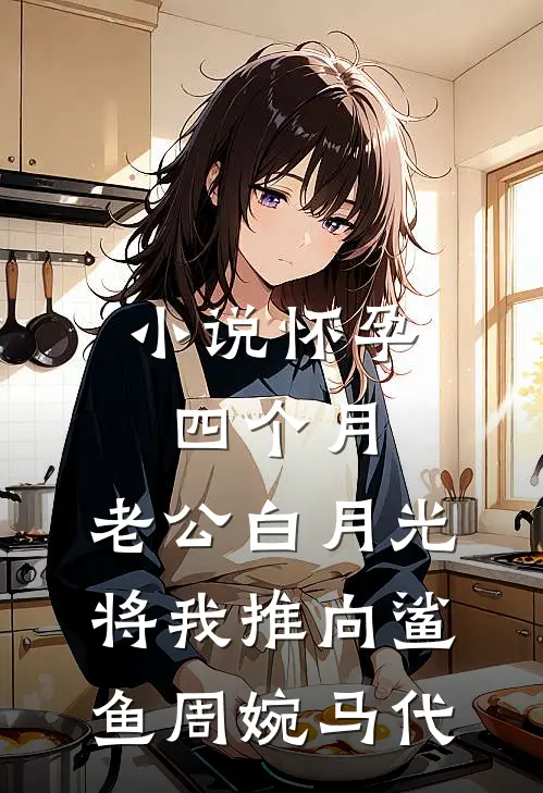 小说怀孕四个月，老公白月光将我推向鲨鱼(周婉马代)