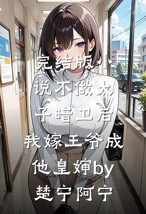 完结版小说不做太子暗卫后，我嫁王爷成他皇婶by楚宁阿宁