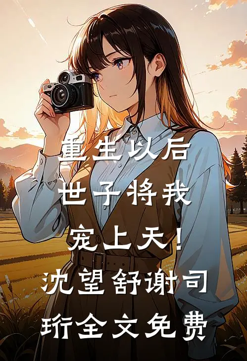 重生以后，世子将我宠上天！沈望舒谢司珩全文免费