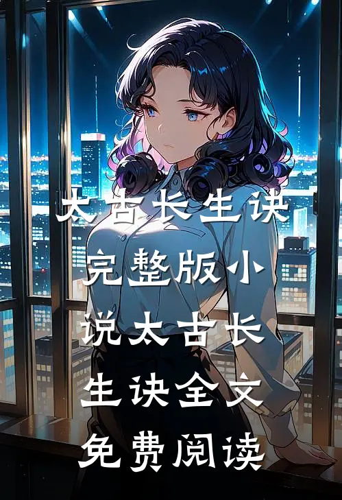 太古长生诀完整版小说_太古长生诀全文免费阅读