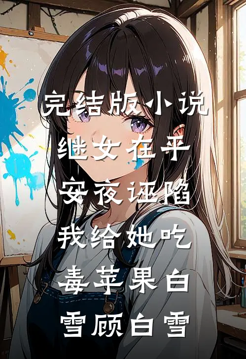 完结版小说继女在平安夜诬陷我给她吃毒苹果白雪顾白雪
