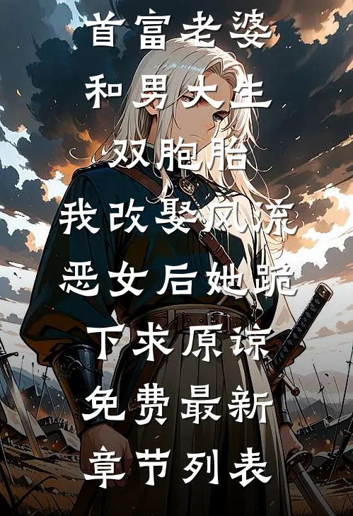首富老婆和男大生双胞胎，我改娶风流恶女后她跪下求原谅免费最新章节列表