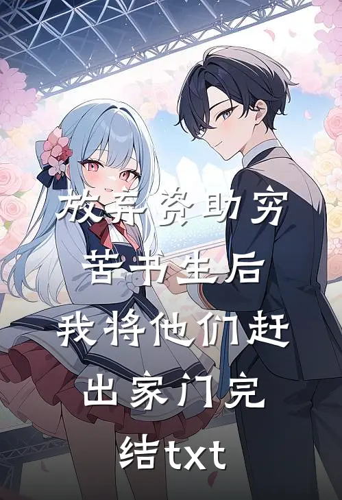 放弃资助穷苦书生后，我将他们赶出家门完结txt
