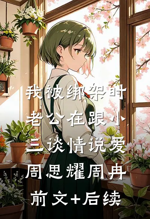 我被绑架时，老公在跟小三谈情说爱周思耀周冉前文+后续