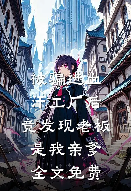 被骗进血汗工厂后，竟发现老板是我亲爹全文免费