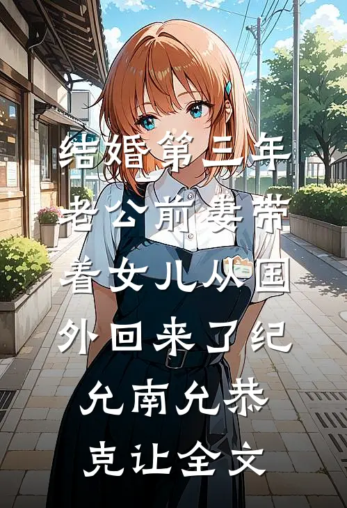 结婚第三年，老公前妻带着女儿从国外回来了纪允南允恭克让全文