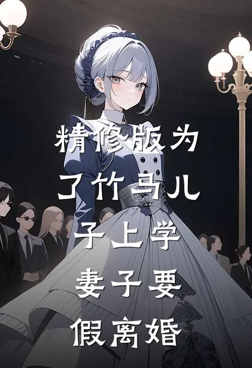 精修版为了竹马儿子上学，妻子要假离婚