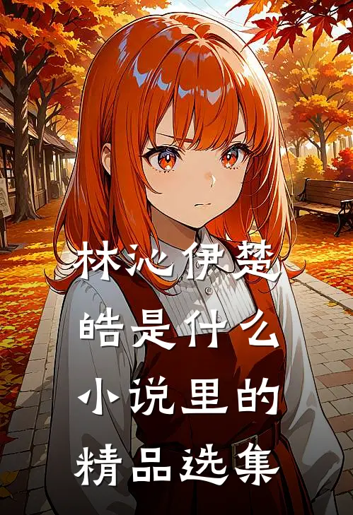 林沁伊楚皓是什么小说里的精品选集