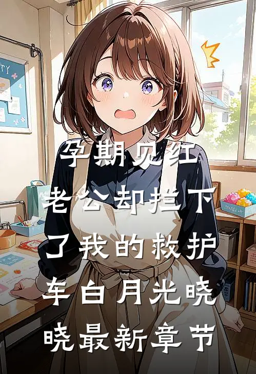 孕期见红，老公却拦下了我的救护车白月光晓晓最新章节