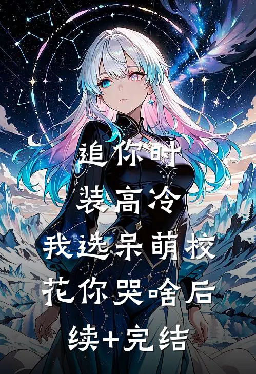 追你时装高冷，我选呆萌校花你哭啥后续+完结
